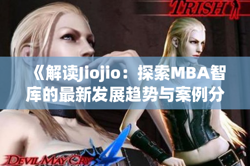 《解读Jiojio：探索MBA智库的最新发展趋势与案例分析》