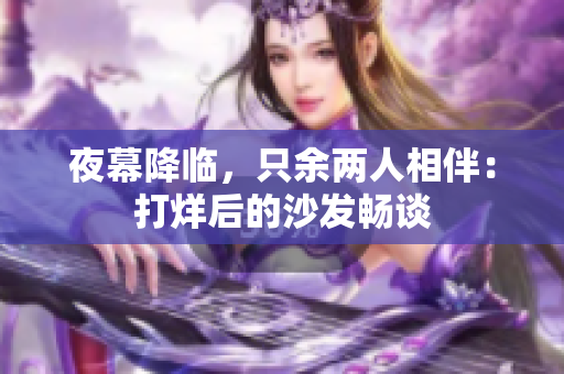 夜幕降临，只余两人相伴：打烊后的沙发畅谈