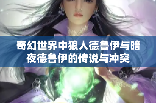 奇幻世界中狼人德鲁伊与暗夜德鲁伊的传说与冲突