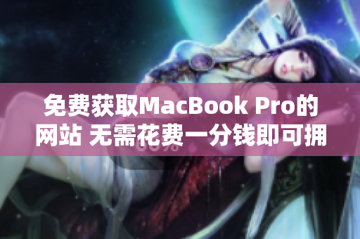 免费获取MacBook Pro的网站 无需花费一分钱即可拥有优质笔记本