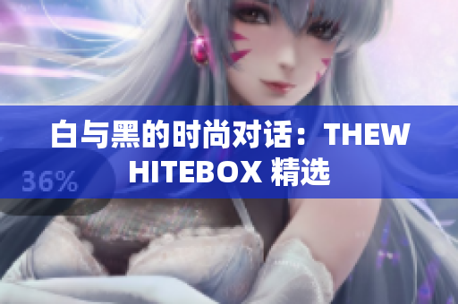 白与黑的时尚对话：THEWHITEBOX 精选