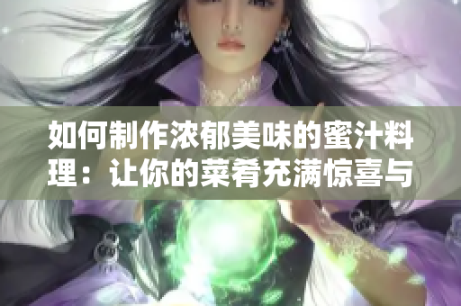 如何制作浓郁美味的蜜汁料理：让你的菜肴充满惊喜与诱惑