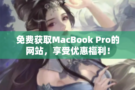 免费获取MacBook Pro的网站，享受优惠福利！