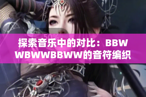 探索音乐中的对比：BBWWBWWBBWW的音符编织与情感碰撞