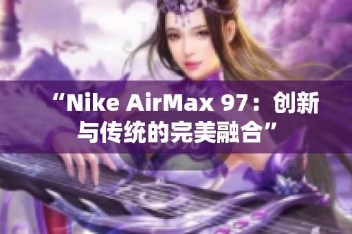 “Nike AirMax 97：创新与传统的完美融合”