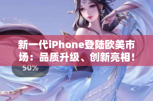 新一代iPhone登陆欧美市场：品质升级、创新亮相！