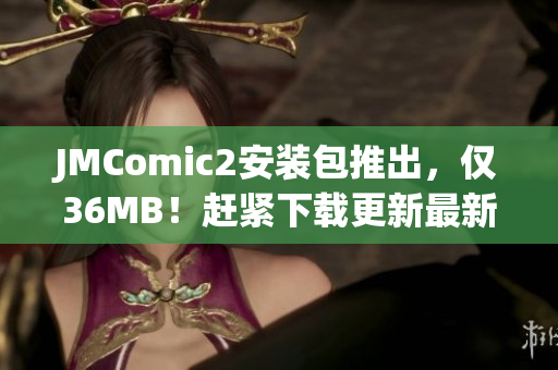 JMComic2安装包推出，仅36MB！赶紧下载更新最新版本！