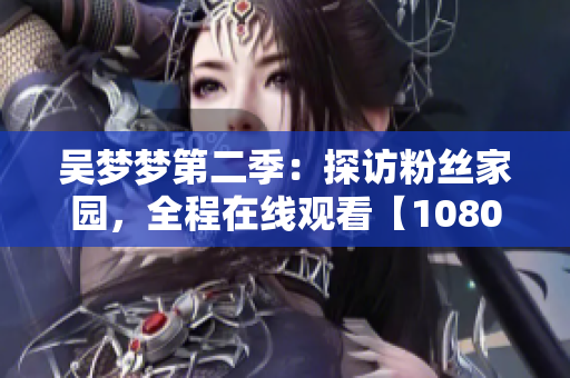 吴梦梦第二季：探访粉丝家园，全程在线观看【1080高清】