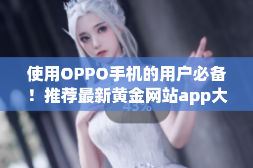 使用OPPO手机的用户必备！推荐最新黄金网站app大全