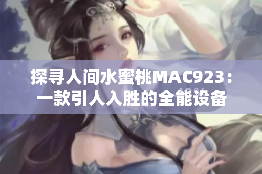 探寻人间水蜜桃MAC923：一款引人入胜的全能设备