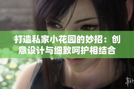 打造私家小花园的妙招：创意设计与细致呵护相结合