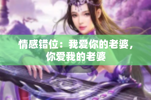 情感错位：我爱你的老婆，你爱我的老婆