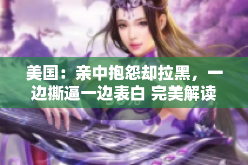 美国：亲中抱怨却拉黑，一边撕逼一边表白 完美解读