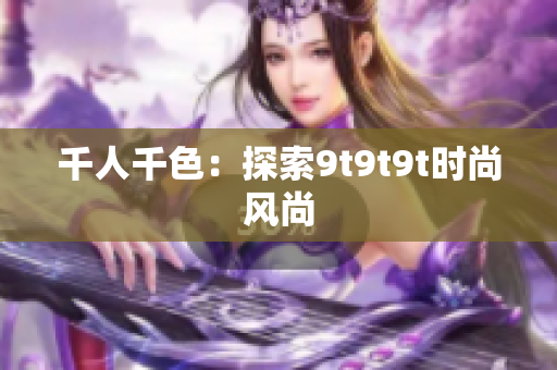 千人千色：探索9t9t9t时尚风尚