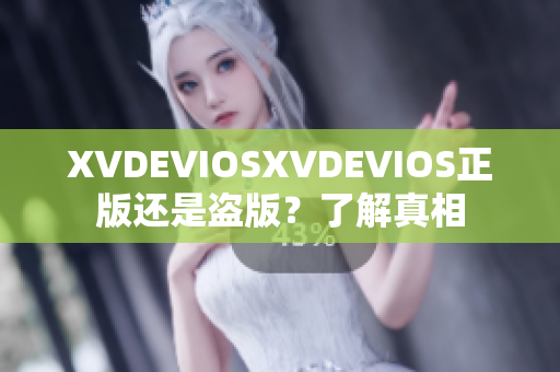 XVDEVIOSXVDEVIOS正版还是盗版？了解真相