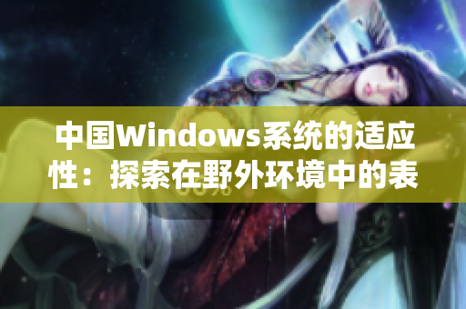 中国Windows系统的适应性：探索在野外环境中的表现