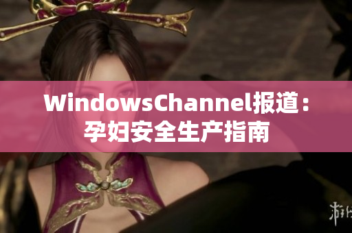 WindowsChannel报道：孕妇安全生产指南