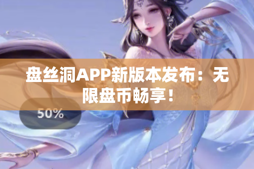 盘丝洞APP新版本发布：无限盘币畅享！