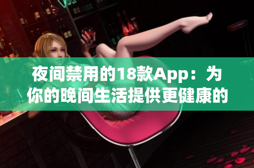 夜间禁用的18款App：为你的晚间生活提供更健康的选择