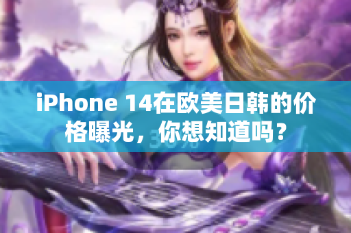 iPhone 14在欧美日韩的价格曝光，你想知道吗？