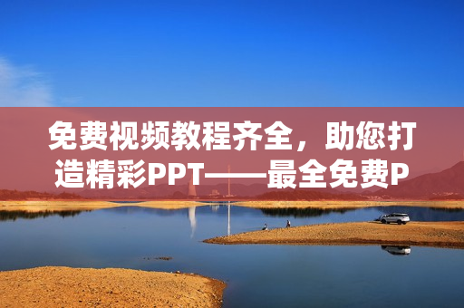 免费视频教程齐全，助您打造精彩PPT——最全免费PPT网站视频资源盘点