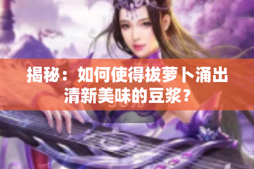 揭秘：如何使得拔萝卜涌出清新美味的豆浆？