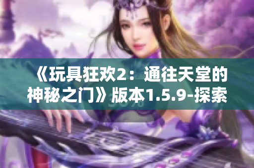 《玩具狂欢2：通往天堂的神秘之门》版本1.5.9-探索新篇章