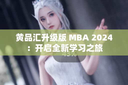 黄品汇升级版 MBA 2024：开启全新学习之旅