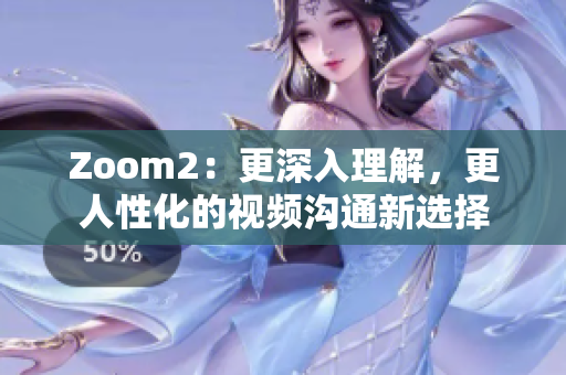 Zoom2：更深入理解，更人性化的视频沟通新选择