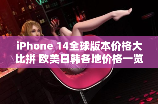 iPhone 14全球版本价格大比拼 欧美日韩各地价格一览