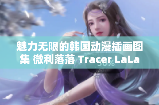 魅力无限的韩国动漫插画图集 微利落落 Tracer LaLaDraw