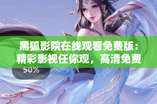 黑狐影院在线观看免费版：精彩影视任你观，高清免费畅享