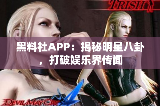 黑料社APP：揭秘明星八卦，打破娱乐界传闻