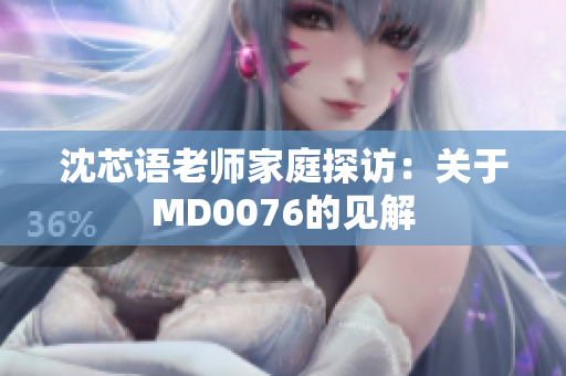 沈芯语老师家庭探访：关于MD0076的见解