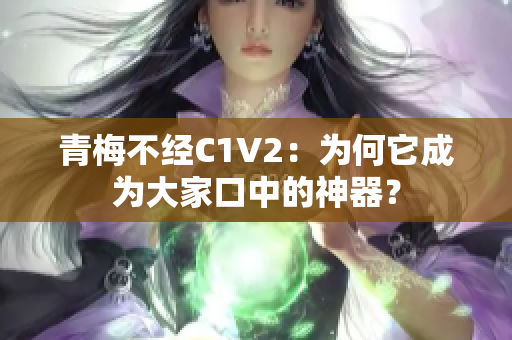 青梅不经C1V2：为何它成为大家口中的神器？