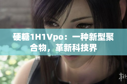 硬糖1H1Vpo：一种新型聚合物，革新科技界