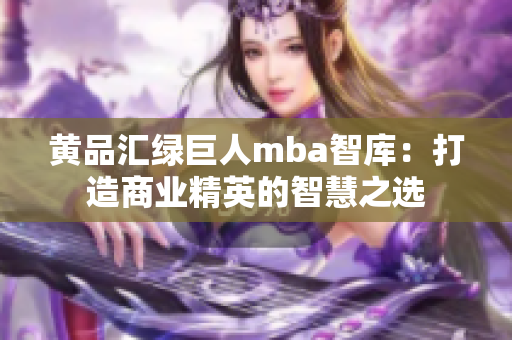 黄品汇绿巨人mba智库：打造商业精英的智慧之选