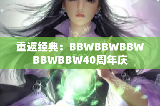 重返经典：BBWBBWBBWBBWBBW40周年庆