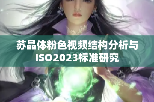 苏晶体粉色视频结构分析与ISO2023标准研究