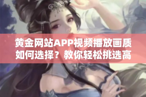 黄金网站APP视频播放画质如何选择？教你轻松挑选高清画质！