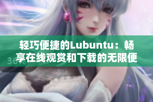 轻巧便捷的Lubuntu：畅享在线观赏和下载的无限便捷