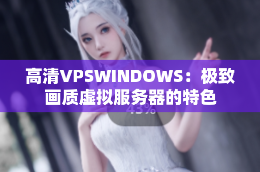 高清VPSWINDOWS：极致画质虚拟服务器的特色