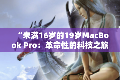 “未满16岁的19岁MacBook Pro：革命性的科技之旅”