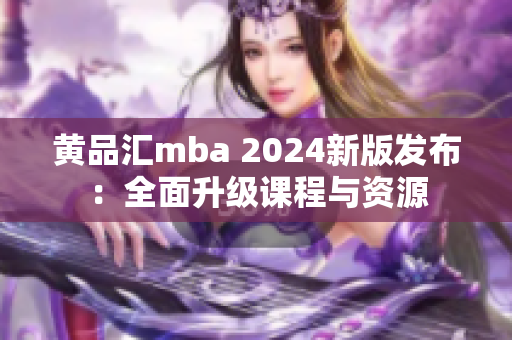 黄品汇mba 2024新版发布：全面升级课程与资源