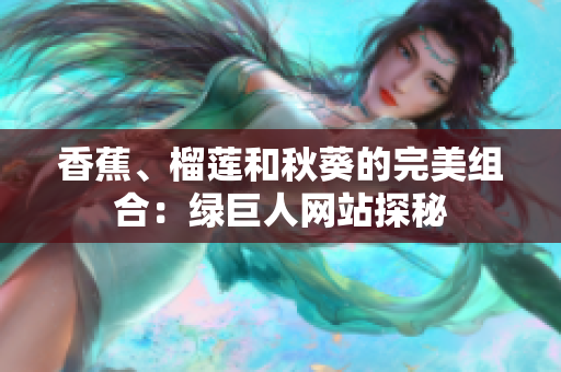 香蕉、榴莲和秋葵的完美组合：绿巨人网站探秘