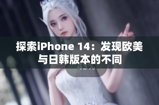 探索iPhone 14：发现欧美与日韩版本的不同