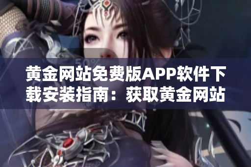 黄金网站免费版APP软件下载安装指南：获取黄金网站APP免费版的步骤详解