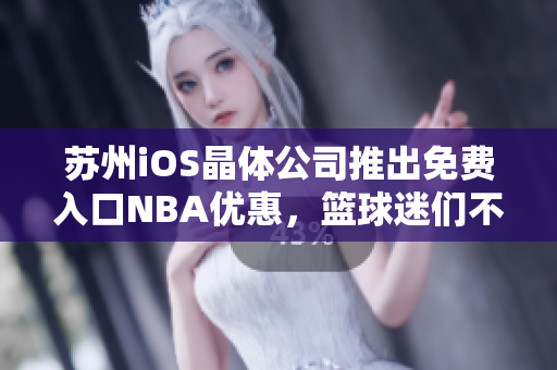 苏州iOS晶体公司推出免费入口NBA优惠，篮球迷们不容错过