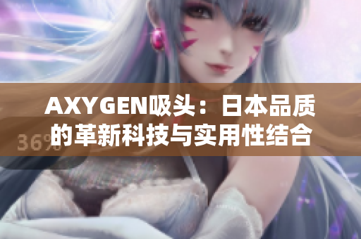 AXYGEN吸头：日本品质的革新科技与实用性结合