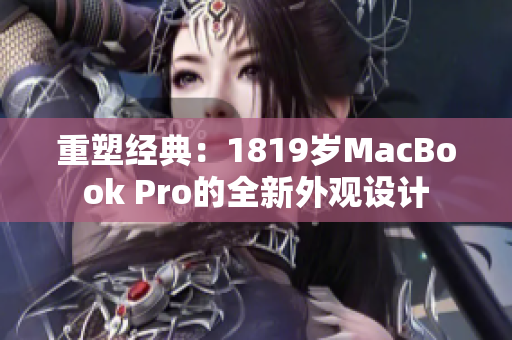 重塑经典：1819岁MacBook Pro的全新外观设计